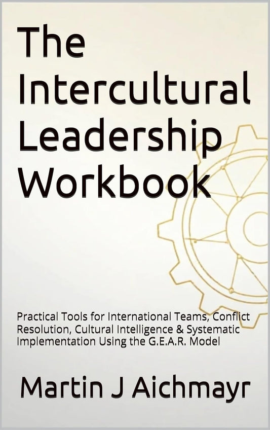 The Intercultural Leadership Workbook: Practical Tools for International Teams, Conflict Resolution, Cultural Intelligence & Systematic Implementation Using the G.E.A.R. Model