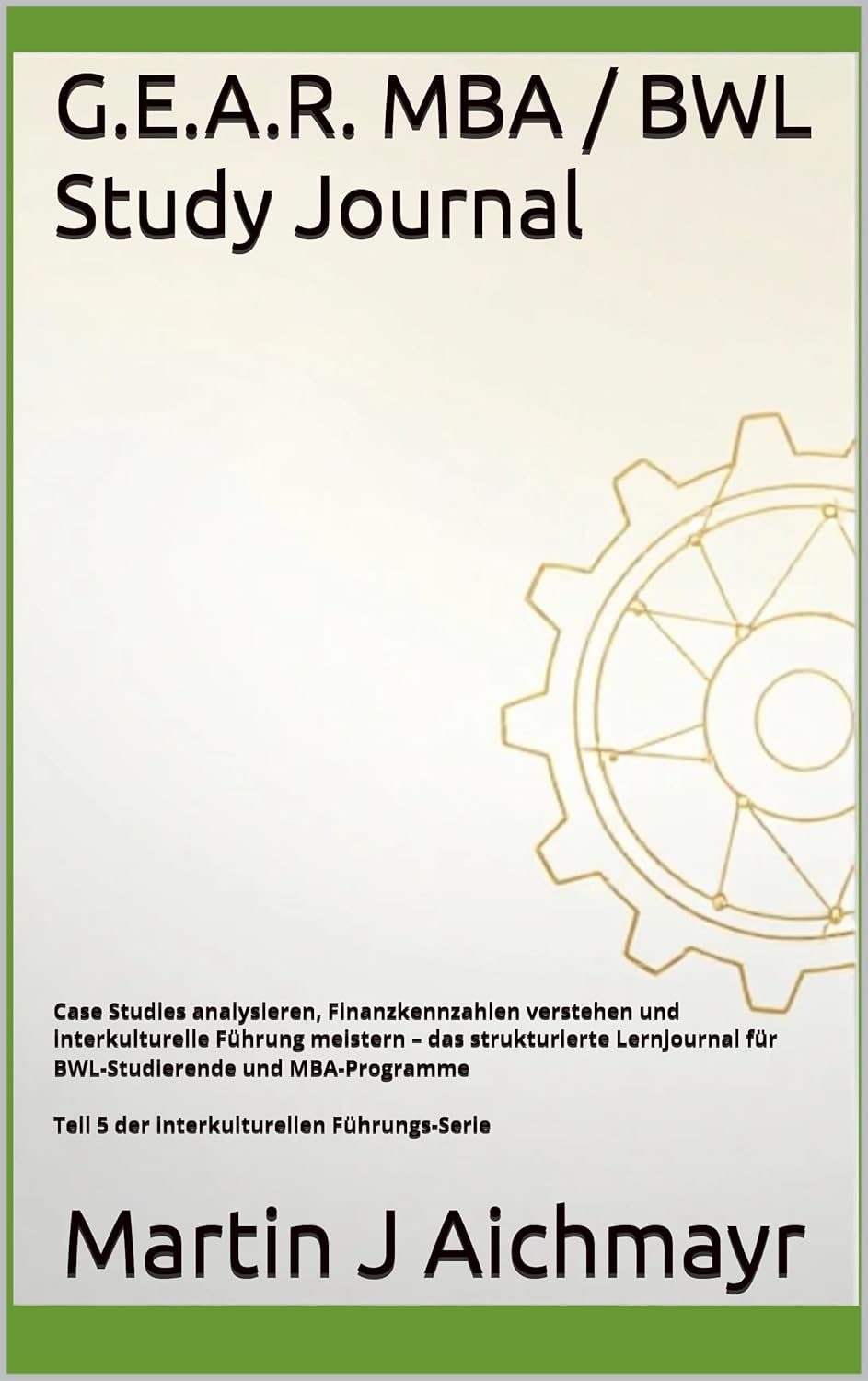 G.E.A.R. MBA / Business Administration Study Journal: Analyzing Case Studies, Understanding Financial Ratios, and Mastering Intercultural Leadership