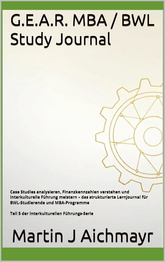 G.E.A.R. MBA / BWL Study Journal: Case Studies analysieren, Finanzkennzahlen verstehen und interkulturelle Führung meistern